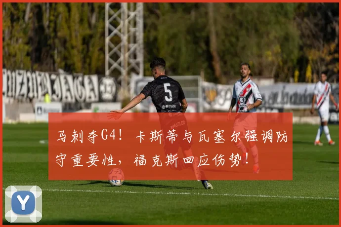 马刺夺G4！卡斯蒂与瓦塞尔强调防守重要性，福克斯回应伤势！
