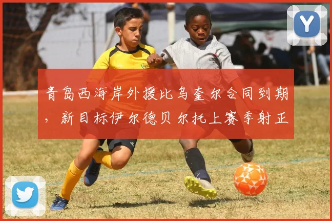 青岛西海岸外援比乌奎尔合同到期，新目标伊尔德贝尔托上赛季射正率58% vs 比乌奎尔35%