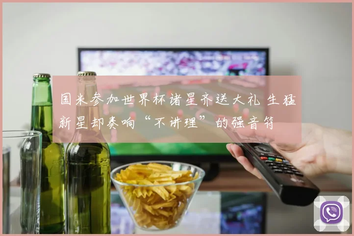国米参加世界杯诸星齐送大礼 生猛新星却奏响“不讲理”的强音符