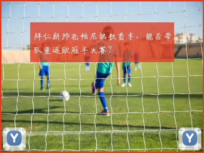 拜仁新帅孔帕尼执教首季，能否带队重返欧冠半决赛？